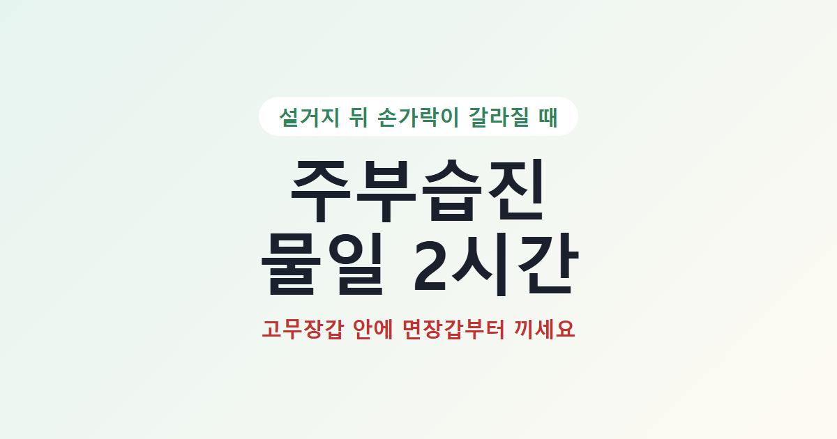 주부습진 물일 2시간, 고무장갑 안에 면장갑부터 끼세요