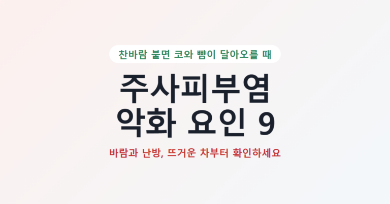 주사피부염 악화 요인 9가지 대표 카드: 찬바람 불면 코와 뺨이 달아오를 때, 바람과 난방과 뜨거운 차부터 확인